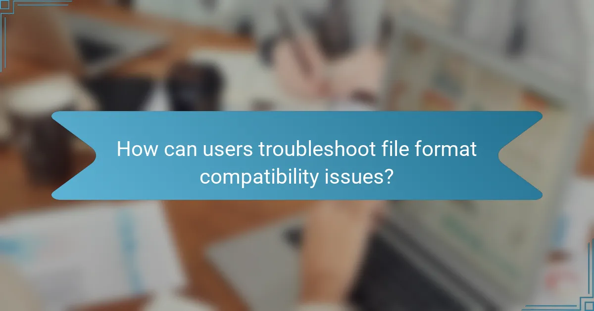 How can users troubleshoot file format compatibility issues?