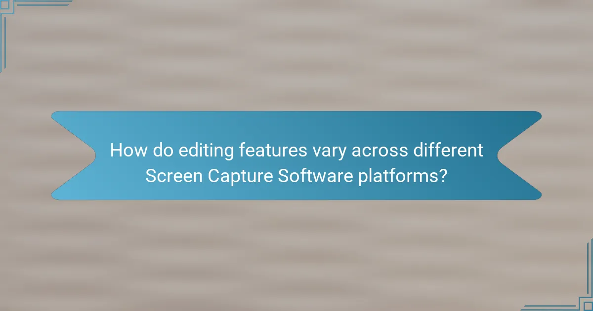 How do editing features vary across different Screen Capture Software platforms?