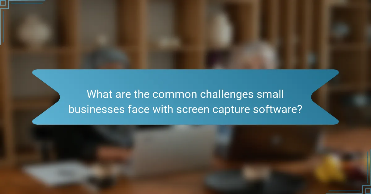 What are the common challenges small businesses face with screen capture software?