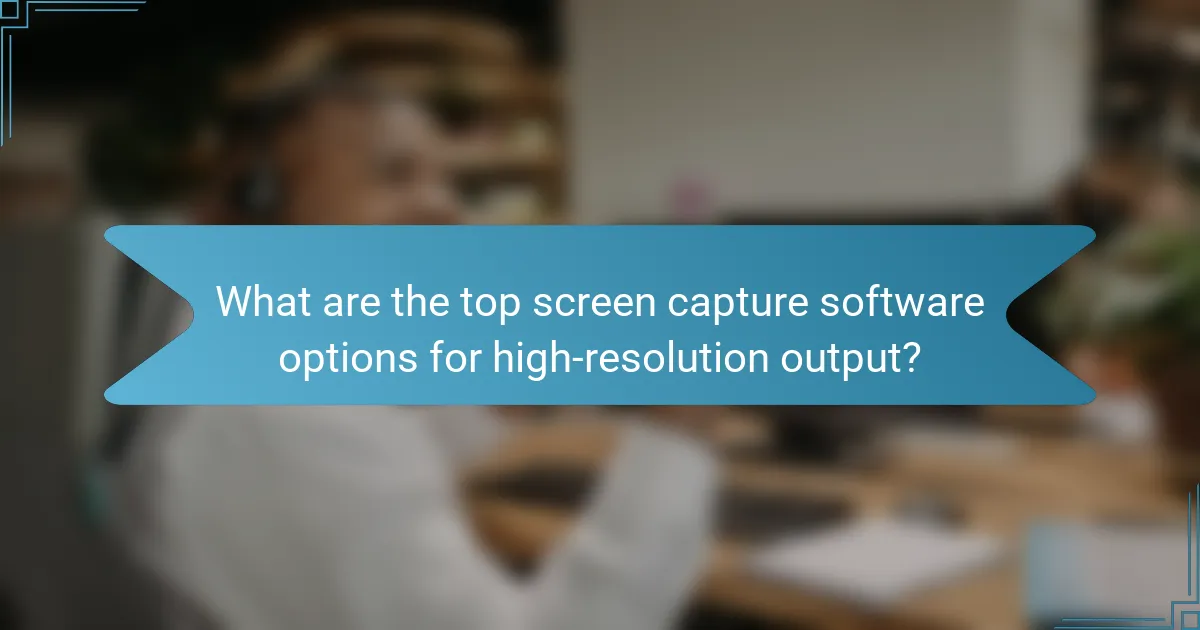 What are the top screen capture software options for high-resolution output?