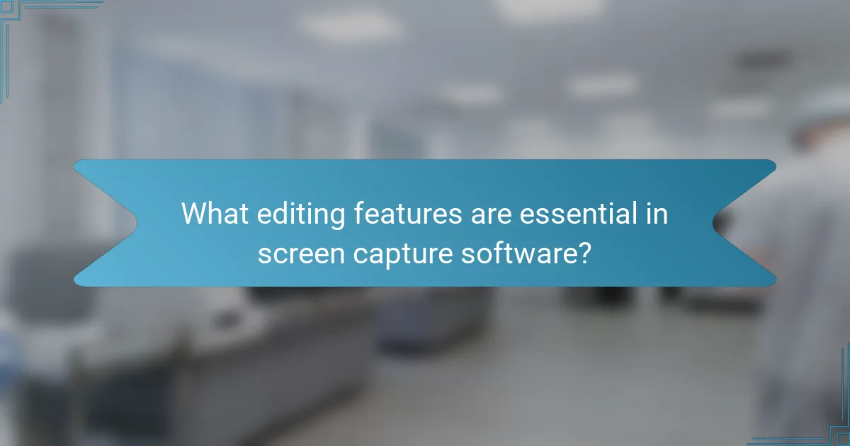 What editing features are essential in screen capture software?
