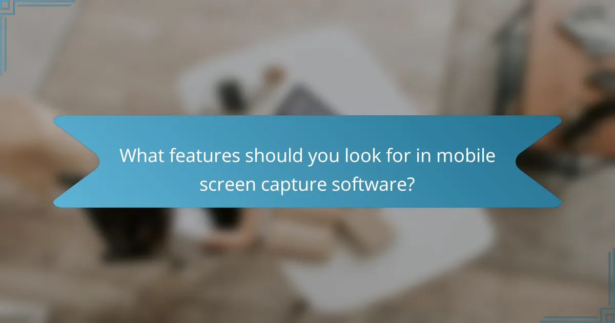 What features should you look for in mobile screen capture software?