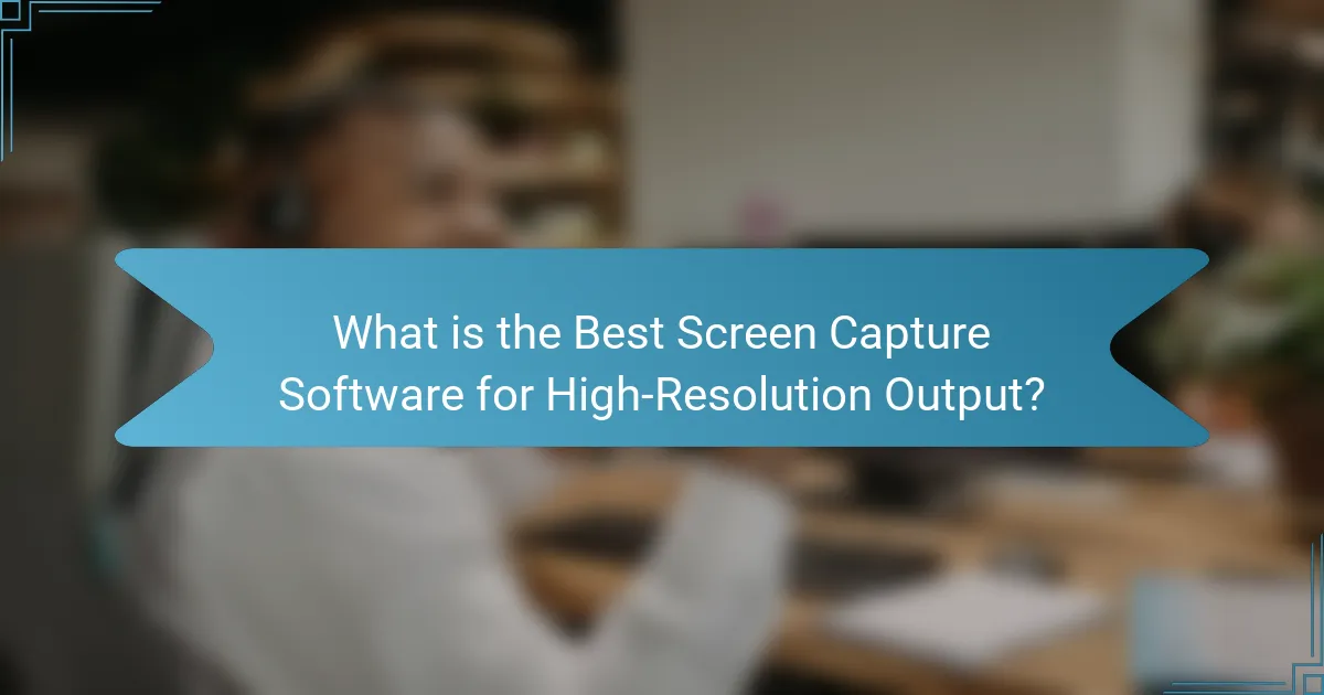 What is the Best Screen Capture Software for High-Resolution Output?