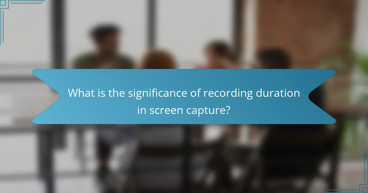 What is the significance of recording duration in screen capture?