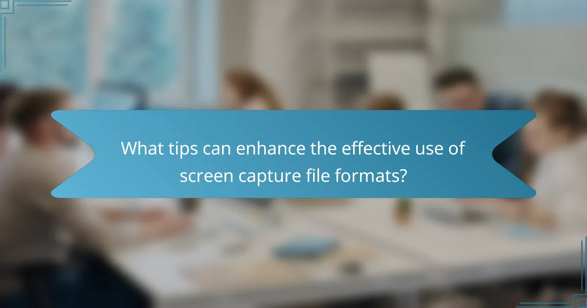 What tips can enhance the effective use of screen capture file formats?